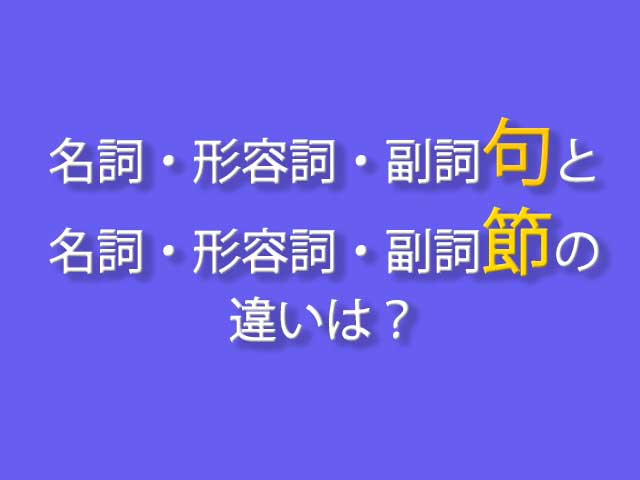 名詞句 形容詞句 副詞句と名詞節 形容詞節 副詞節の違いは 英語の引き出し