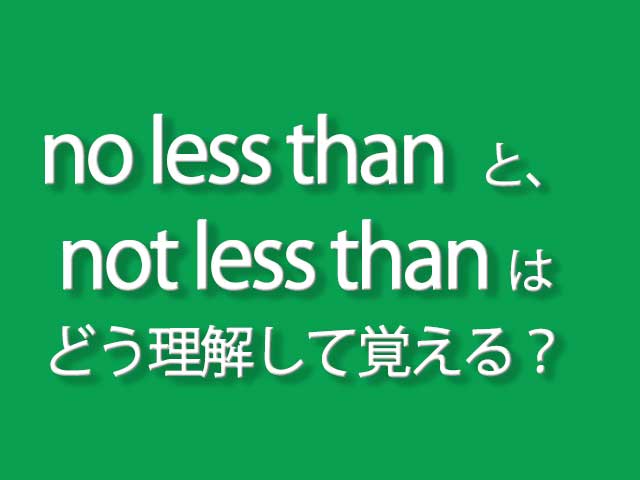 no less thanとnot less thanの違いは？どう理解し覚える？/分かりやすく理解する