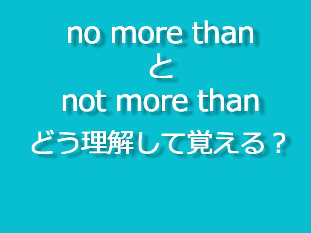 no more than、not more thanはどう理解して覚える？